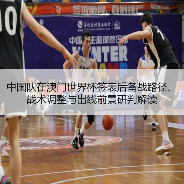 中国队在澳门世界杯签表后备战路径、战术调整与出线前景研判解读